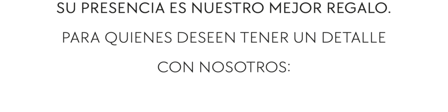 Su presencia es nuestro mejor regalo. Para quienes deseen tener un detalle con nosotros: